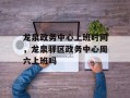龙泉政务中心上班时间，龙泉驿区政务中心周六上班吗