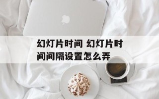 幻灯片时间 幻灯片时间间隔设置怎么弄