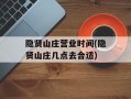 隐贤山庄营业时间(隐贤山庄几点去合适)