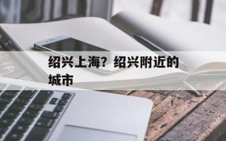 绍兴上海？绍兴附近的城市