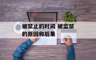 被禁止的时间 被监禁的原因和后果