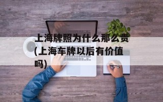 上海牌照为什么那么贵(上海车牌以后有价值吗)