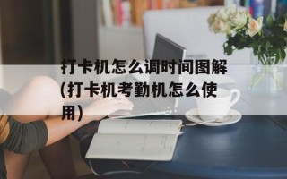 打卡机怎么调时间图解(打卡机考勤机怎么使用)