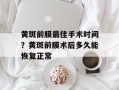 黄斑前膜最佳手术时间？黄斑前膜术后多久能恢复正常