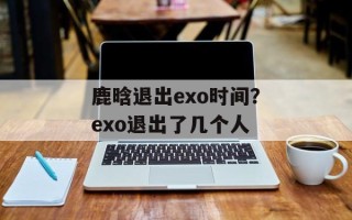 鹿晗退出exo时间？exo退出了几个人