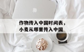 作物传入中国时间表，小麦从哪里传入中国