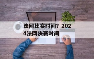 法网比赛时间？2024法网决赛时间