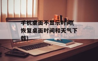 手机桌面不显示时间(恢复桌面时间和天气下载)