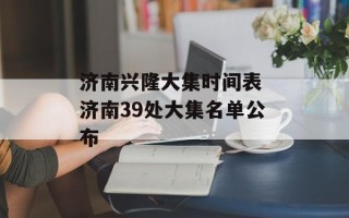 济南兴隆大集时间表 济南39处大集名单公布