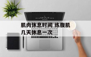 肌肉休息时间 练腹肌几天休息一次