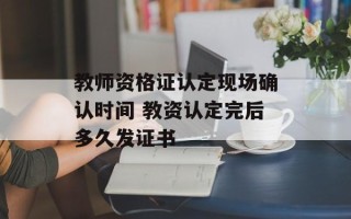 教师资格证认定现场确认时间 教资认定完后多久发证书