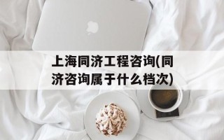 上海同济工程咨询(同济咨询属于什么档次)