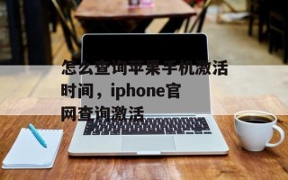 怎么查询苹果手机激活时间，iphone官网查询激活