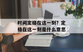 时间定格在这一刻？定格在这一刻是什么意思