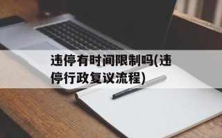 违停有时间限制吗(违停行政复议流程)
