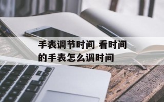 手表调节时间 看时间的手表怎么调时间
