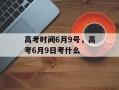 高考时间6月9号，高考6月9日考什么