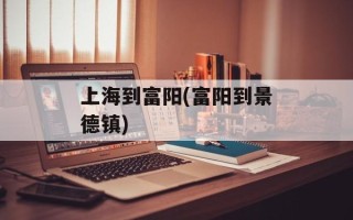 上海到富阳(富阳到景德镇)