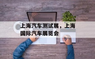 上海汽车测试展，上海国际汽车展览会