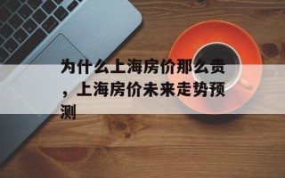 为什么上海房价那么贵，上海房价未来走势预测