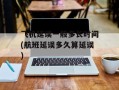 飞机延误一般多长时间(航班延误多久算延误)
