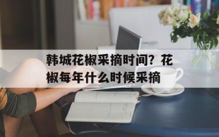 韩城花椒采摘时间？花椒每年什么时候采摘