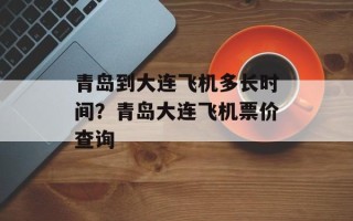 青岛到大连飞机多长时间？青岛大连飞机票价查询