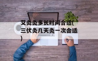 艾灸灸多长时间合适(三伏灸几天灸一次合适)