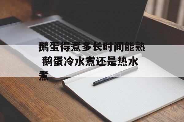 鹅蛋得煮多长时间能熟 鹅蛋冷水煮还是热水煮-第1张图片-