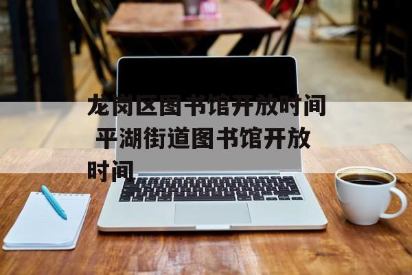 龙岗区图书馆开放时间 平湖街道图书馆开放时间-第1张图片-