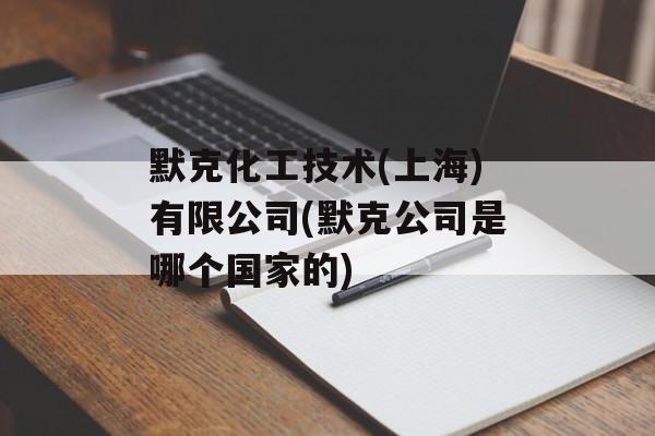 默克化工技术(上海)有限公司(默克公司是哪个国家的)-第1张图片-