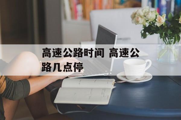 高速公路时间 高速公路几点停-第1张图片-