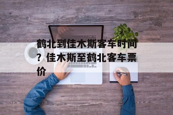 鹤北到佳木斯客车时间？佳木斯至鹤北客车票价-第1张图片-
