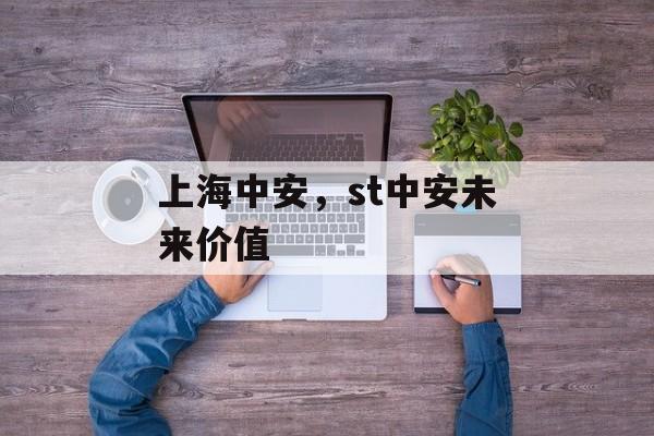上海中安，st中安未来价值-第1张图片-