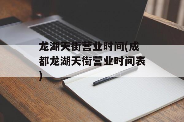 龙湖天街营业时间(成都龙湖天街营业时间表)-第1张图片-