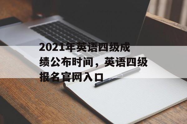 2021年英语四级成绩公布时间，英语四级报名官网入口-第1张图片-