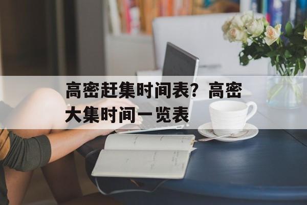 高密赶集时间表？高密大集时间一览表-第1张图片-