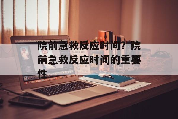 院前急救反应时间？院前急救反应时间的重要性-第1张图片-
