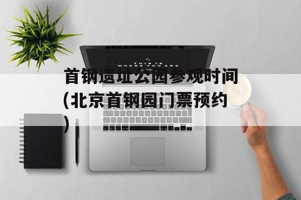 首钢遗址公园参观时间(北京首钢园门票预约)-第1张图片-