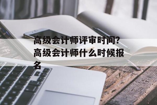 高级会计师评审时间？高级会计师什么时候报名-第1张图片-