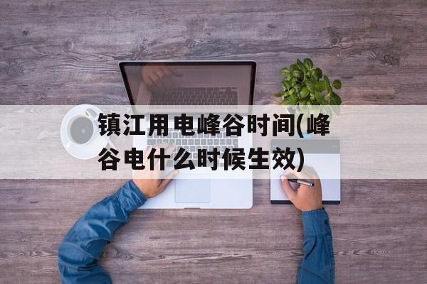 镇江用电峰谷时间(峰谷电什么时候生效)-第1张图片-
