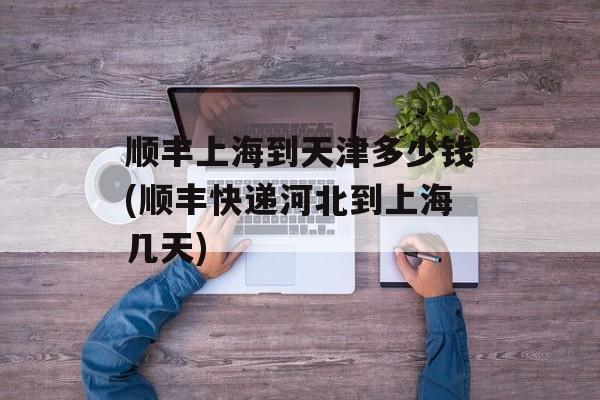 顺丰上海到天津多少钱(顺丰快递河北到上海几天)-第1张图片-