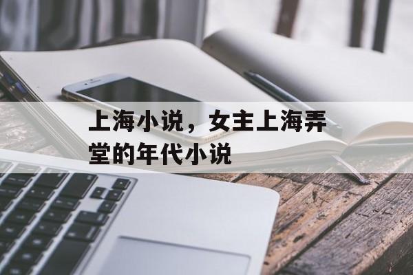 上海小说，女主上海弄堂的年代小说-第1张图片-