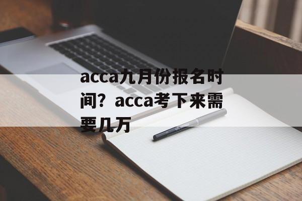 acca九月份报名时间？acca考下来需要几万-第1张图片-