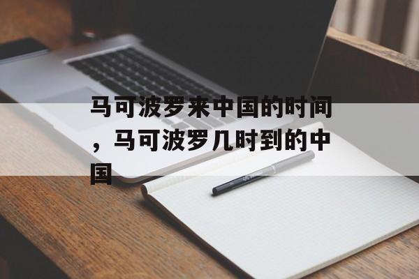 马可波罗来中国的时间，马可波罗几时到的中国-第1张图片-