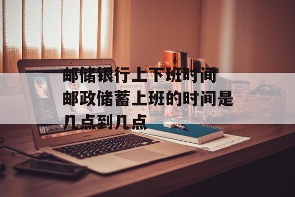 邮储银行上下班时间 邮政储蓄上班的时间是几点到几点-第1张图片-