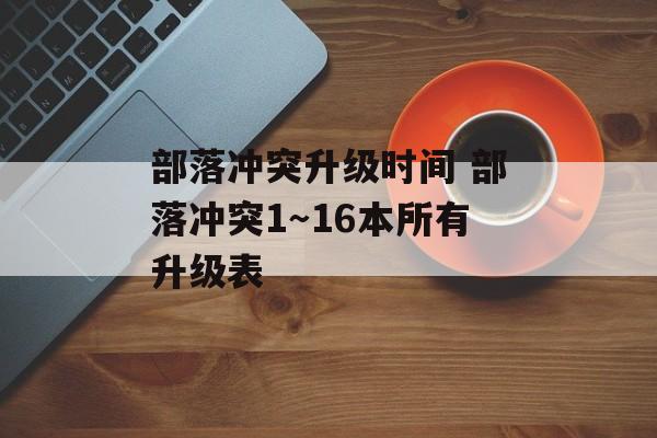 部落冲突升级时间 部落冲突1～16本所有升级表-第1张图片-