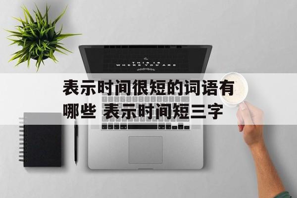 表示时间很短的词语有哪些 表示时间短三字-第1张图片-