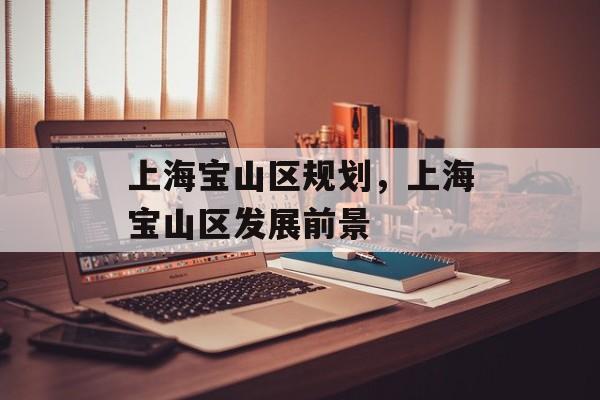 上海宝山区规划，上海宝山区发展前景-第1张图片-