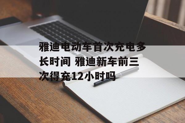 雅迪电动车首次充电多长时间 雅迪新车前三次得充12小时吗-第1张图片-